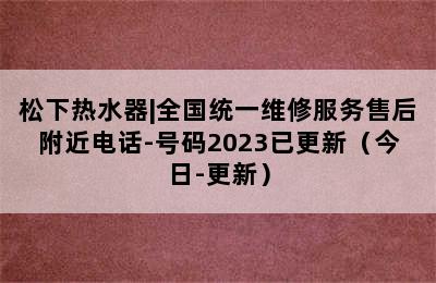 松下热水器|全国统一维修服务售后附近电话-号码2023已更新（今日-更新）